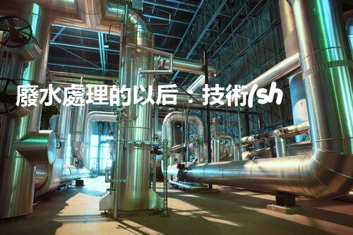 廢水處理的以后：技術(shù)創(chuàng)新與環(huán)境挑戰(zhàn)？